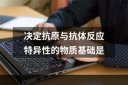 决定抗原与抗体反应特异性的物质基础是