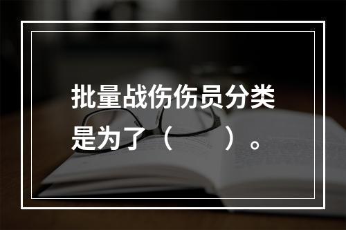 批量战伤伤员分类是为了（　　）。