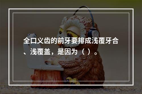 全口义齿的前牙要排成浅覆牙合、浅覆盖，是因为（  ）。