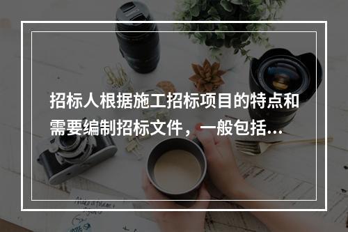 招标人根据施工招标项目的特点和需要编制招标文件，一般包括（）