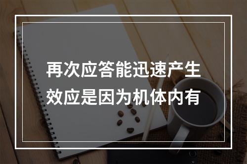 再次应答能迅速产生效应是因为机体内有