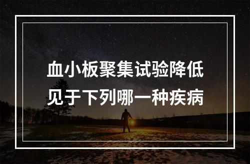 血小板聚集试验降低见于下列哪一种疾病