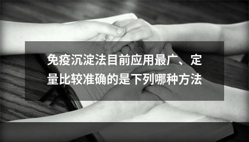 免疫沉淀法目前应用最广、定量比较准确的是下列哪种方法