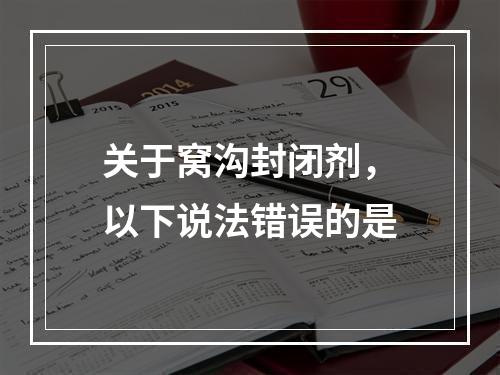 关于窝沟封闭剂，以下说法错误的是