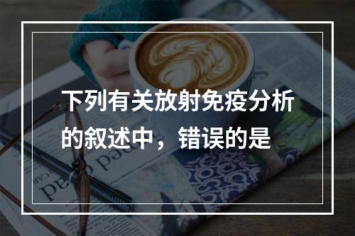 下列有关放射免疫分析的叙述中，错误的是