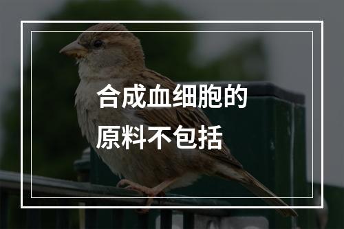 合成血细胞的原料不包括