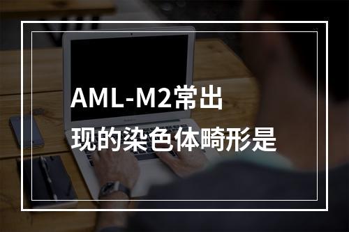 AML-M2常出现的染色体畸形是