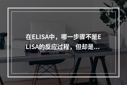 在ELISA中，哪一步骤不是ELISA的反应过程，但却是决定