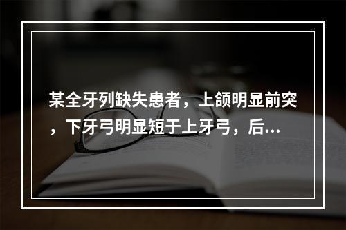 某全牙列缺失患者，上颌明显前突，下牙弓明显短于上牙弓，后牙排