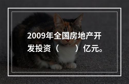 2009年全国房地产开发投资（　　）亿元。