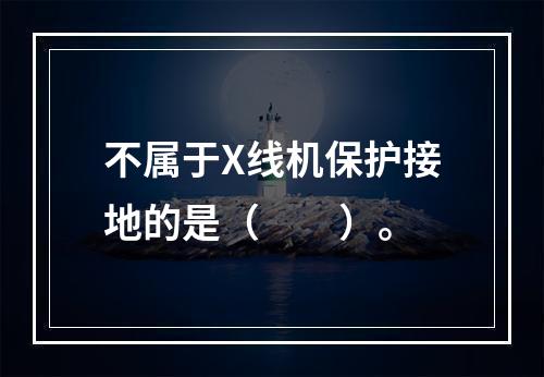 不属于X线机保护接地的是（　　）。