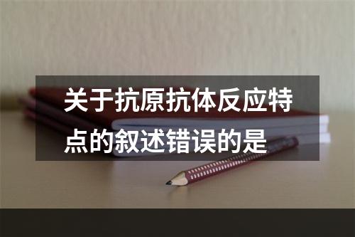 关于抗原抗体反应特点的叙述错误的是