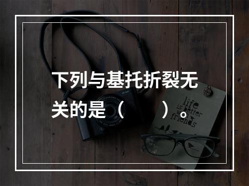 下列与基托折裂无关的是（　　）。