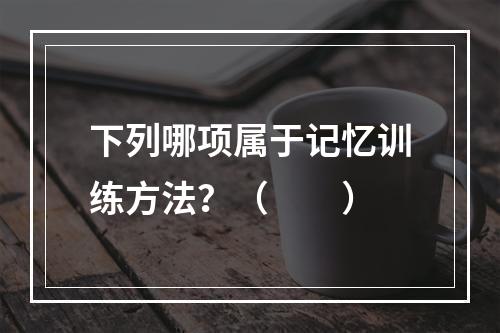 下列哪项属于记忆训练方法？（　　）