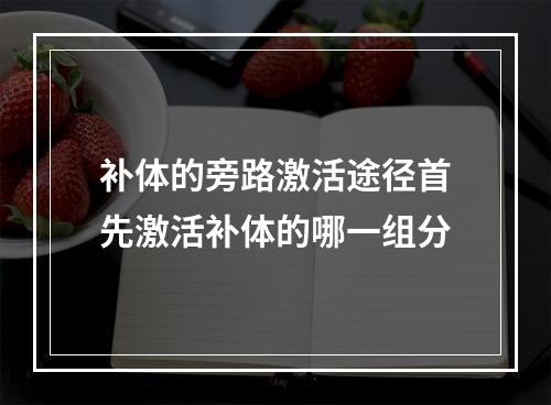 补体的旁路激活途径首先激活补体的哪一组分