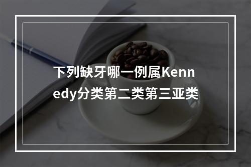 下列缺牙哪一例属Kennedy分类第二类第三亚类