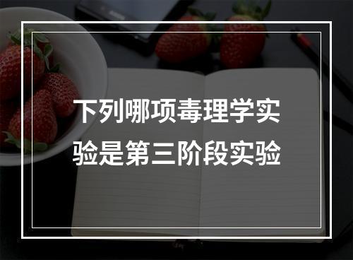 下列哪项毒理学实验是第三阶段实验