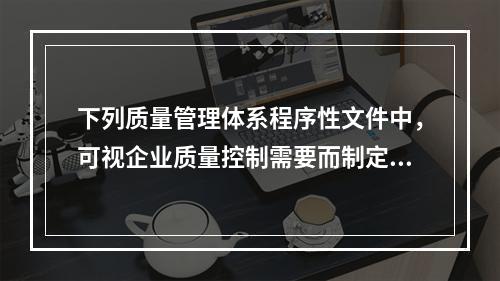 下列质量管理体系程序性文件中，可视企业质量控制需要而制定，不