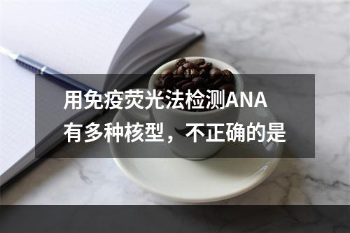 用免疫荧光法检测ANA有多种核型，不正确的是