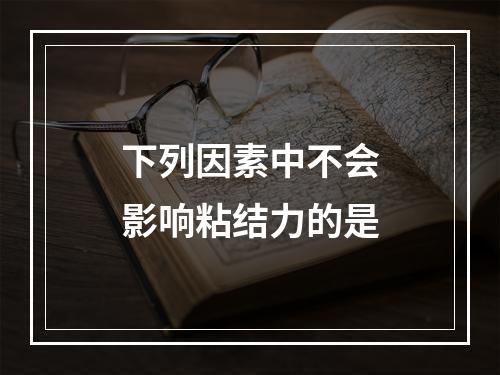 下列因素中不会影响粘结力的是