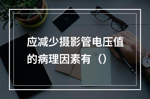 应减少摄影管电压值的病理因素有（）