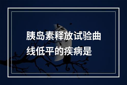 胰岛素释放试验曲线低平的疾病是