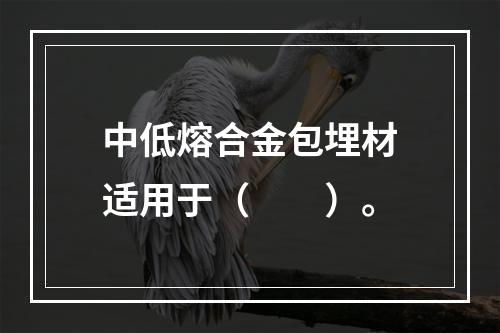 中低熔合金包埋材适用于（　　）。