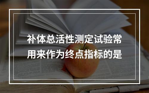 补体总活性测定试验常用来作为终点指标的是