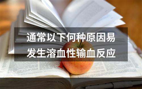 通常以下何种原因易发生溶血性输血反应