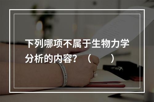 下列哪项不属于生物力学分析的内容？（　　）