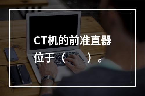 CT机的前准直器位于（　　）。