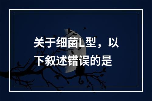 关于细菌L型，以下叙述错误的是