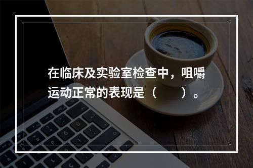 在临床及实验室检查中，咀嚼运动正常的表现是（　　）。