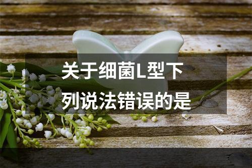 关于细菌L型下列说法错误的是