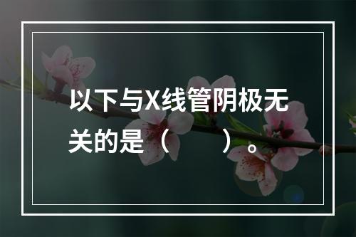 以下与X线管阴极无关的是（　　）。