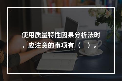 使用质量特性因果分析法时，应注意的事项有（　）。