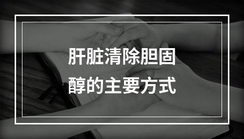 肝脏清除胆固醇的主要方式