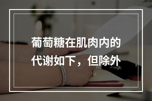 葡萄糖在肌肉内的代谢如下，但除外