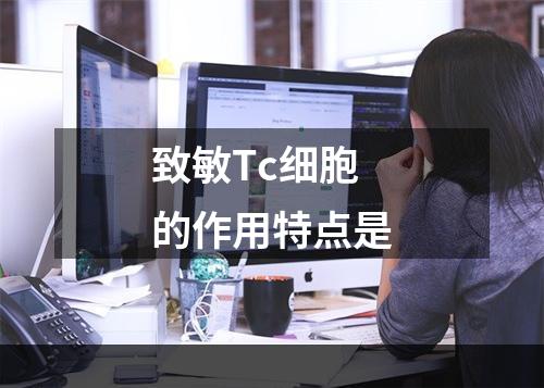 致敏Tc细胞的作用特点是