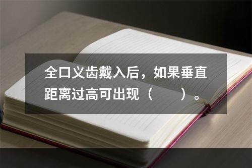 全口义齿戴入后，如果垂直距离过高可出现（　　）。