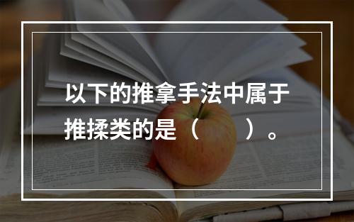 以下的推拿手法中属于推揉类的是（　　）。