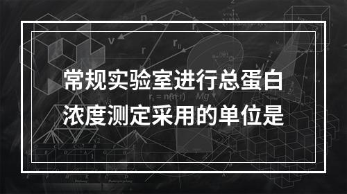 常规实验室进行总蛋白浓度测定采用的单位是