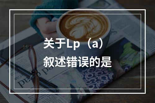 关于Lp（a）叙述错误的是