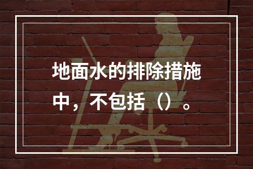 地面水的排除措施中，不包括（）。