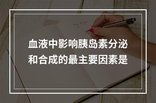 血液中影响胰岛素分泌和合成的最主要因素是