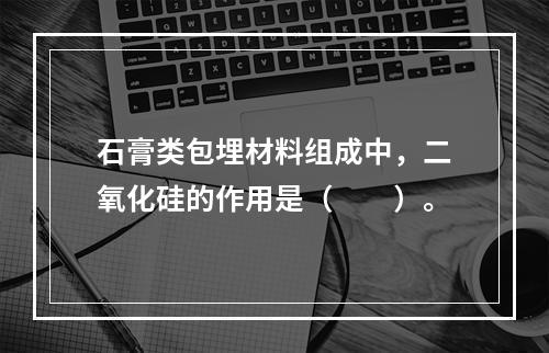 石膏类包埋材料组成中，二氧化硅的作用是（　　）。