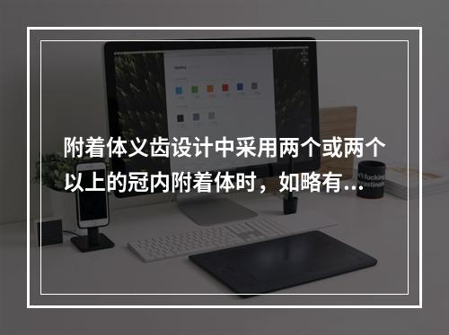 附着体义齿设计中采用两个或两个以上的冠内附着体时，如略有偏差