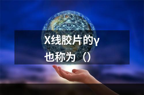 X线胶片的γ也称为（）