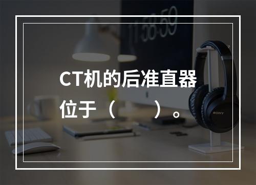 CT机的后准直器位于（　　）。