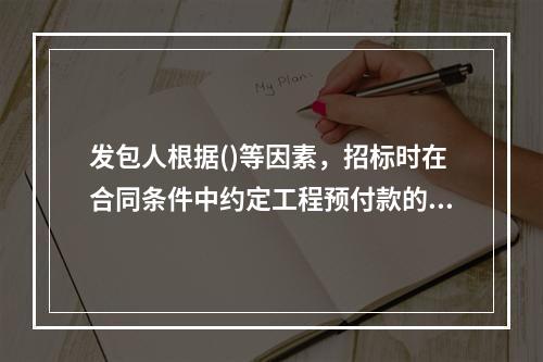 发包人根据()等因素，招标时在合同条件中约定工程预付款的百分